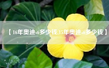 【16年奥迪s6多少钱,15年奥迪s6多少钱】