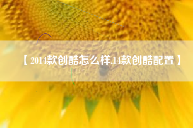【2014款创酷怎么样,14款创酷配置】 【2014款创酷怎么样,14款创酷配置】