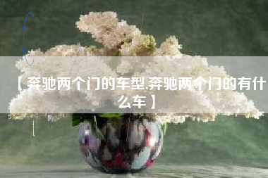 【奔驰两个门的车型,奔驰两个门的有什么车】 【奔驰两个门的车型,奔驰两个门的有什么车】