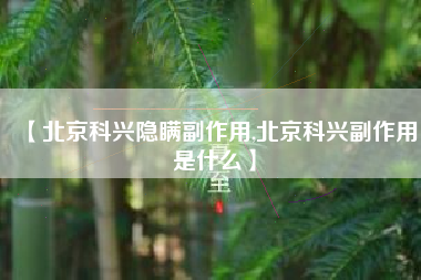 【北京科兴隐瞒副作用,北京科兴副作用是什么】