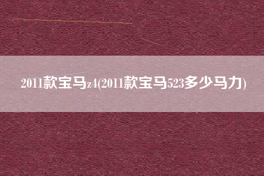 2011款宝马z4(2011款宝马523多少马力) 2011款宝马z4(2011款宝马523多少马力)