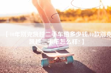 【10年别克凯越二手车值多少钱,10款别克凯越二手车怎么样?】