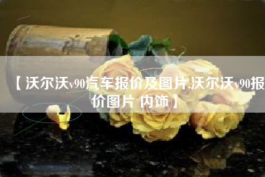 【沃尔沃v90汽车报价及图片,沃尔沃v90报价图片 内饰】