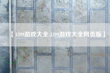 【4399游戏大全,4399游戏大全网页版】