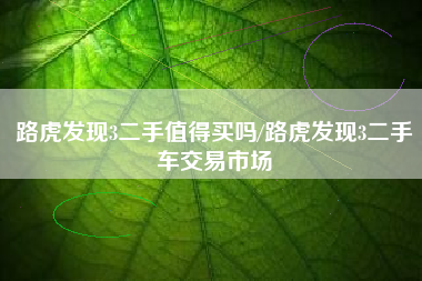 路虎发现3二手值得买吗/路虎发现3二手车交易市场 路虎发现3二手值得买吗/路虎发现3二手车交易市场