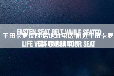 丰田卡罗拉四s店地址电话/附近丰田卡罗拉4s店地址查询