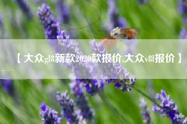 【大众gl8新款2020款报价,大众v8l报价】