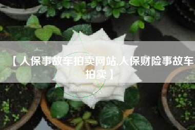 【人保事故车拍卖网站,人保财险事故车拍卖】 【人保事故车拍卖网站,人保财险事故车拍卖】