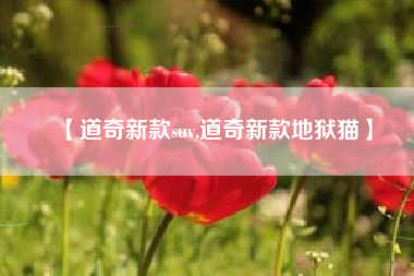 【道奇新款suv,道奇新款地狱猫】 【道奇新款suv,道奇新款地狱猫】