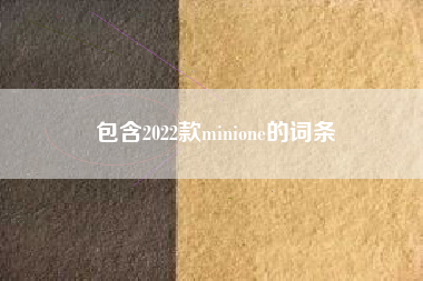 包含2022款minione的词条 包含2022款minione的词条